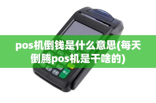 pos机倒钱是什么意思(每天倒腾pos机是干啥的)