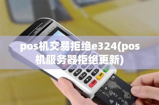 pos机交易拒绝e324(pos机服务器拒绝更新)