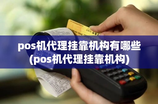 pos机代理挂靠机构有哪些(pos机代理挂靠机构)