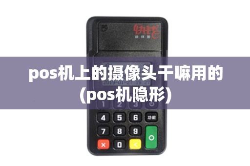 pos机上的摄像头干嘛用的(pos机隐形)