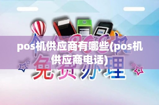 pos机供应商有哪些(pos机供应商电话)