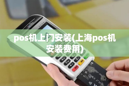 pos机上门安装(上海pos机安装费用)