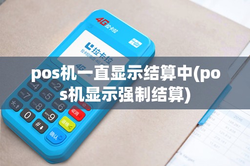 pos机一直显示结算中(pos机显示强制结算)