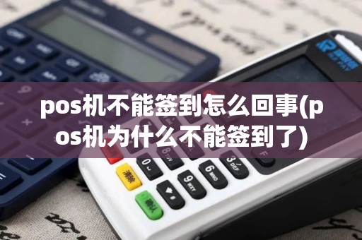 pos机不能签到怎么回事(pos机为什么不能签到了)