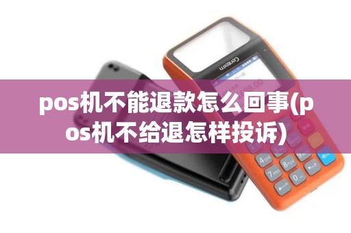 pos机不能退款怎么回事(pos机不给退怎样投诉)