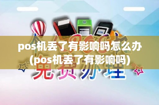 pos机丢了有影响吗怎么办(pos机丢了有影响吗)