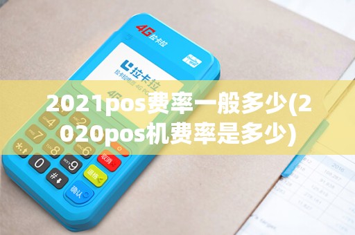 2021pos费率一般多少(2020pos机费率是多少)