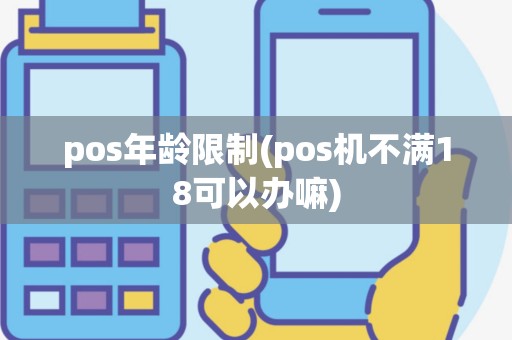 pos年龄限制(pos机不满18可以办嘛)