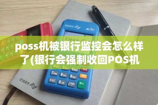 poss机被银行监控会怎么样了(银行会强制收回POS机)