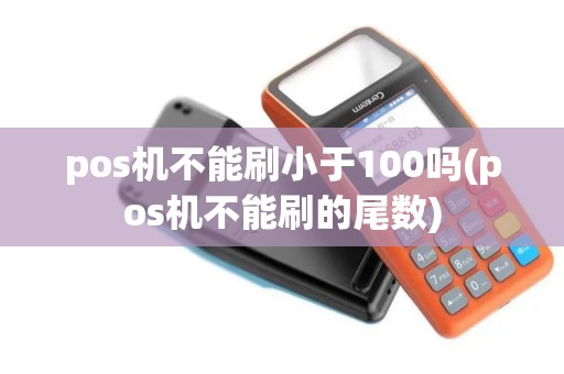 pos机不能刷小于100吗(pos机不能刷的尾数)