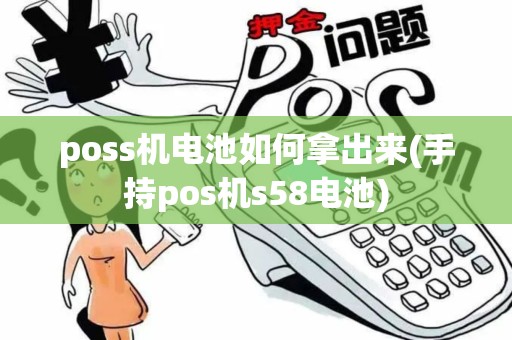 poss机电池如何拿出来(手持pos机s58电池)