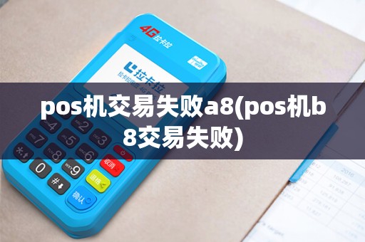 pos机交易失败a8(pos机b8交易失败)
