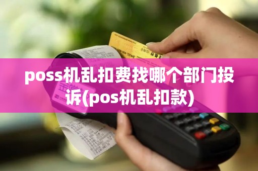 poss机乱扣费找哪个部门投诉(pos机乱扣款)