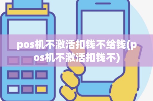 pos机不激活扣钱不给钱(pos机不激活扣钱不)