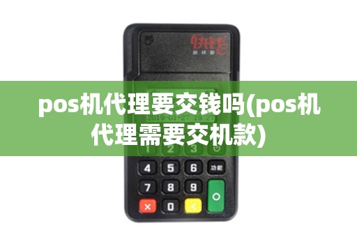 pos机代理要交钱吗(pos机代理需要交机款)