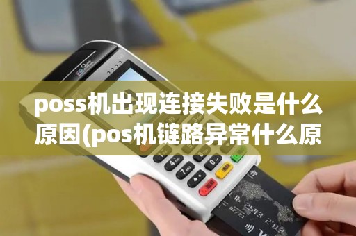 poss机出现连接失败是什么原因(pos机链路异常什么原因)
