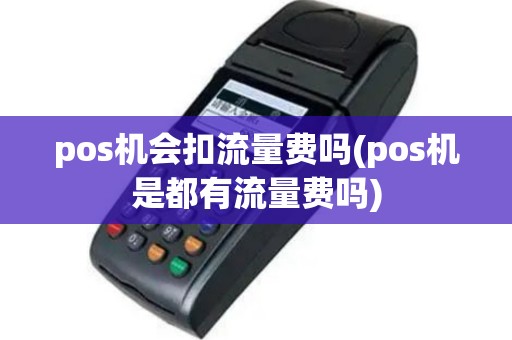 pos机会扣流量费吗(pos机是都有流量费吗)