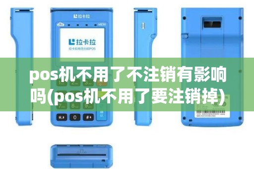 pos机不用了不注销有影响吗(pos机不用了要注销掉)