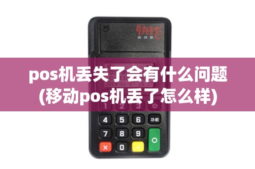 pos机丢失了会有什么问题(移动pos机丢了怎么样)