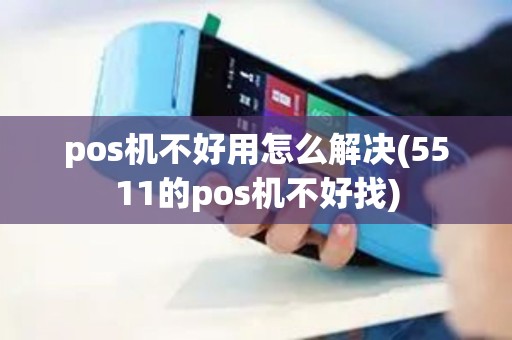 pos机不好用怎么解决(5511的pos机不好找)