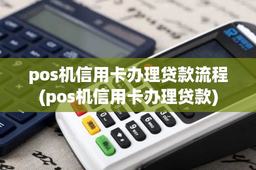 pos机信用卡办理贷款流程(pos机信用卡办理贷款)
