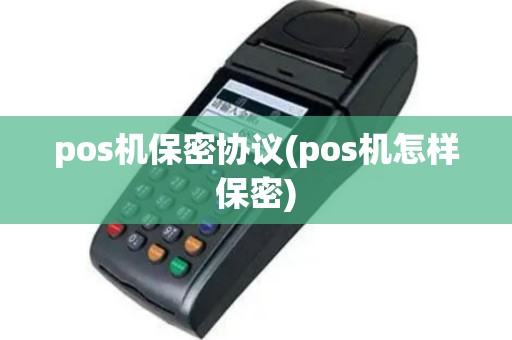 pos机保密协议(pos机怎样保密)