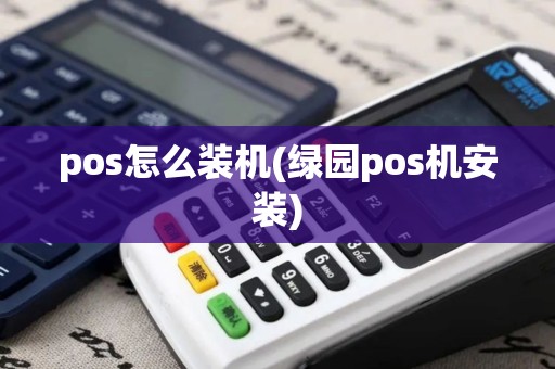 pos怎么装机(绿园pos机安装)