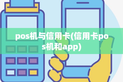 pos机与信用卡(信用卡pos机和app)
