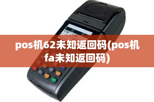 pos机62未知返回码(pos机fa未知返回码)