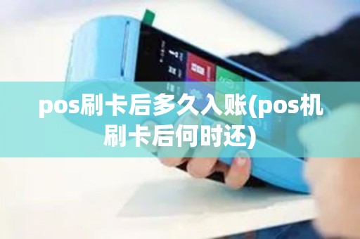 pos刷卡后多久入账(pos机刷卡后何时还)