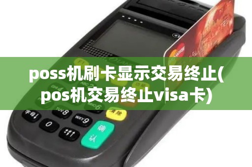 poss机刷卡显示交易终止(pos机交易终止visa卡)