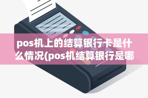 pos机上的结算银行卡是什么情况(pos机结算银行是哪里)
