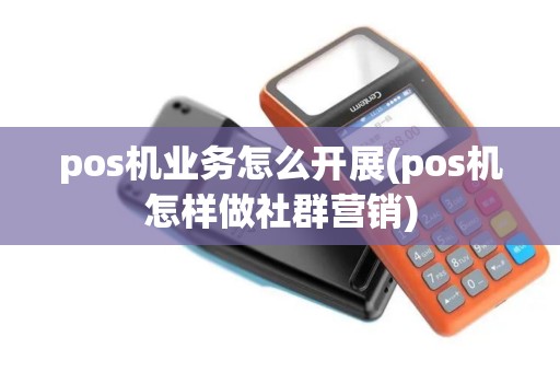 pos机业务怎么开展(pos机怎样做社群营销)