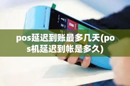 pos延迟到账最多几天(pos机延迟到帐是多久)