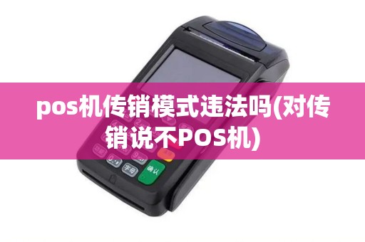 pos机传销模式违法吗(对传销说不POS机)