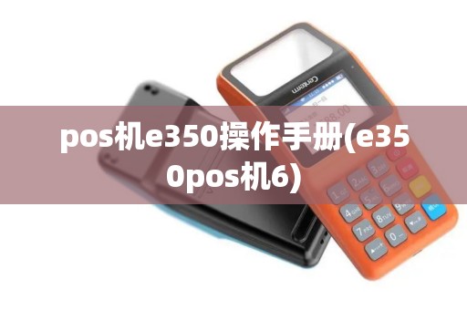 pos机e350操作手册(e350pos机6)