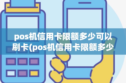 pos机信用卡限额多少可以刷卡(pos机信用卡限额多少)