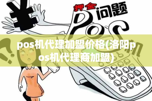 pos机代理加盟价格(洛阳pos机代理商加盟)