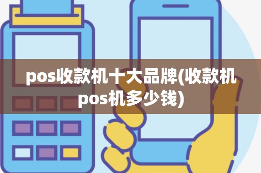 pos收款机十大品牌(收款机pos机多少钱)