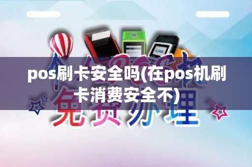 pos刷卡安全吗(在pos机刷卡消费安全不)