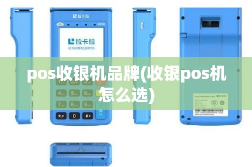 pos收银机品牌(收银pos机怎么选)