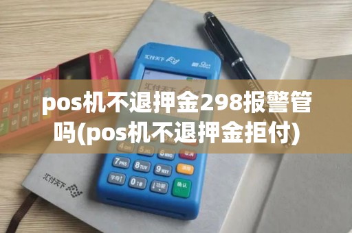 pos机不退押金298报警管吗(pos机不退押金拒付)
