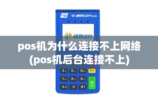 pos机为什么连接不上网络(pos机后台连接不上)