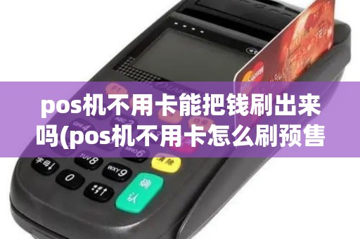 pos机不用卡能把钱刷出来吗(pos机不用卡怎么刷预售)