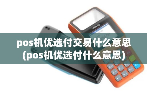 pos机优选付交易什么意思(pos机优选付什么意思)