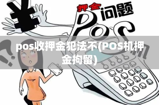 pos收押金犯法不(POS机押金拘留)