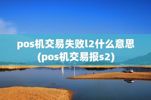 pos机交易失败l2什么意思(pos机交易报s2)