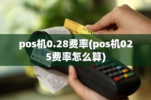 pos机0.28费率(pos机025费率怎么算)