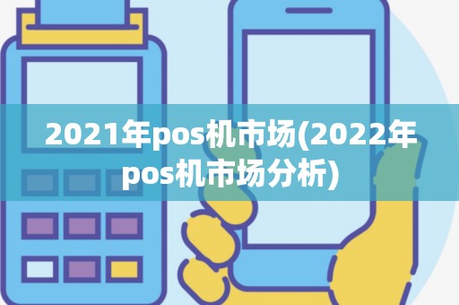 2021年pos机市场(2022年pos机市场分析)
