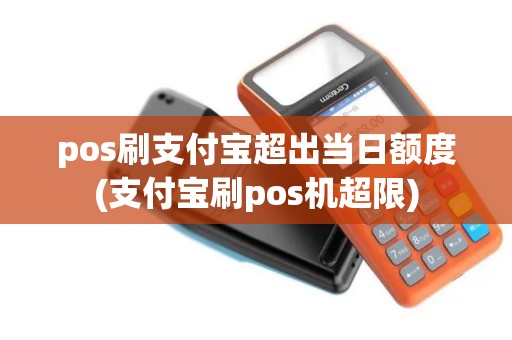 pos刷支付宝超出当日额度(支付宝刷pos机超限)